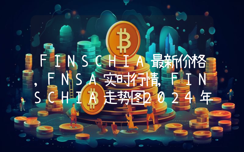 FINSCHIA最新价格,FNSA实时行情,FINSCHIA走势图2024年10月07日