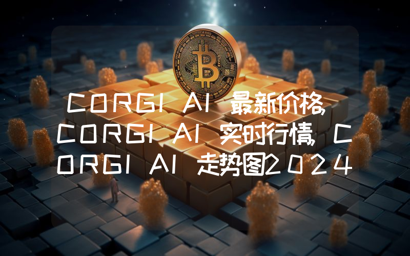 CORGIAI最新价格,CORGIAI实时行情,CORGIAI走势图2024年10月07日
