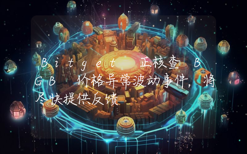 Bitget 正核查 BGB 价格异常波动事件,将尽快提供反馈