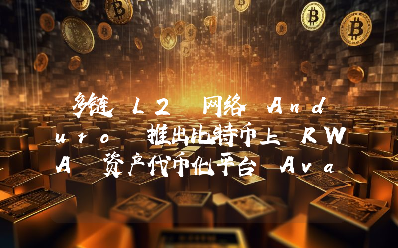 多链 L2 网络 Anduro 推出比特币上 RWA 资产代币化平台 Avant