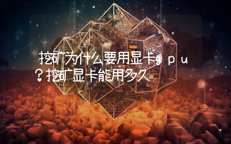 挖矿为什么要用显卡gpu？挖矿显卡能用多久