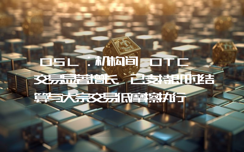 OSL:机构间 OTC 交易显著增长,已支持即时结算与大宗交易低摩擦执行