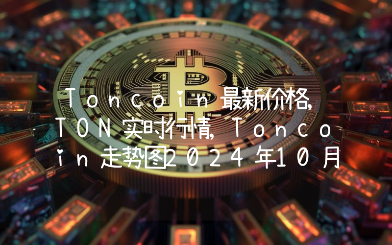 Toncoin最新价格,TON实时行情,Toncoin走势图2024年10月08日