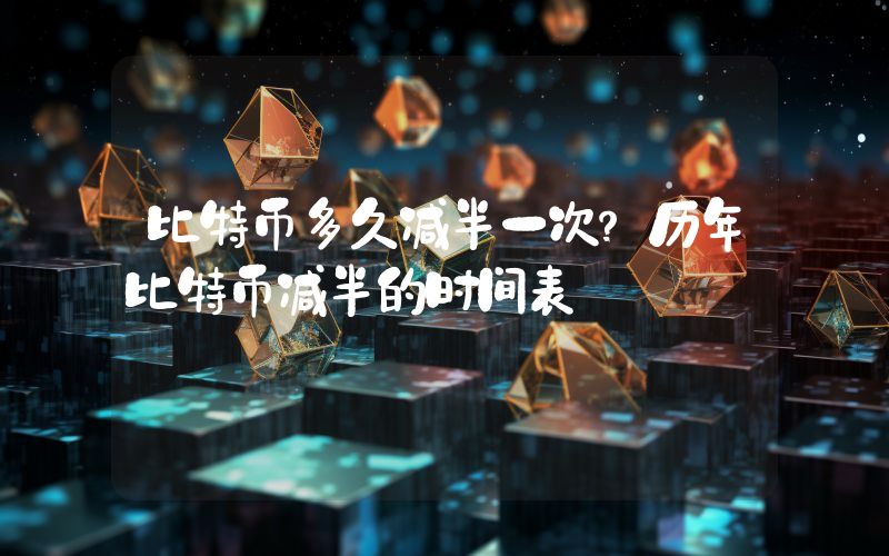 比特币多久减半一次？历年比特币减半的时间表