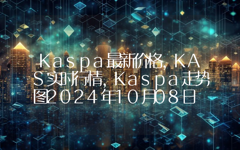 Kaspa最新价格,KAS实时行情,Kaspa走势图2024年10月08日