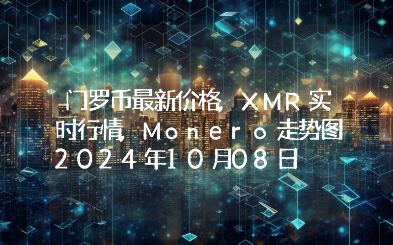 门罗币最新价格,XMR实时行情,Monero走势图2024年10月08日