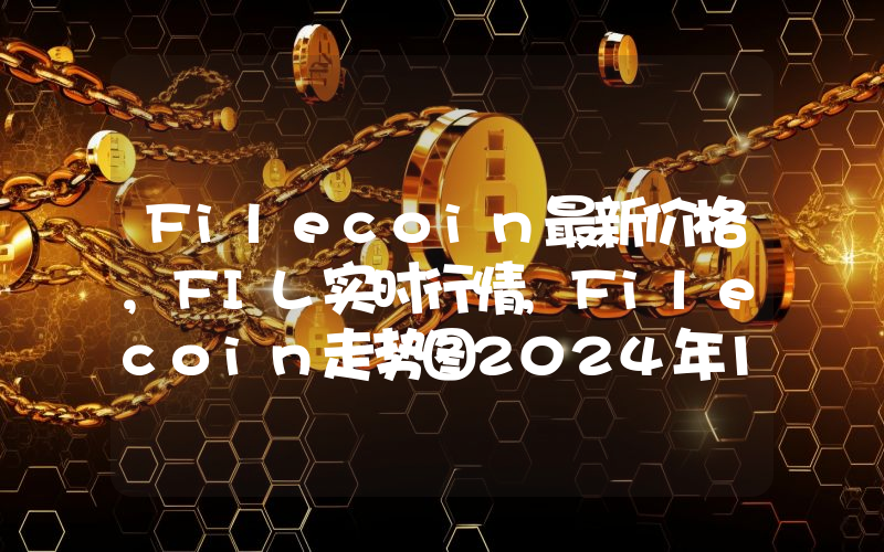 Filecoin最新价格,FIL实时行情,Filecoin走势图2024年10月08日