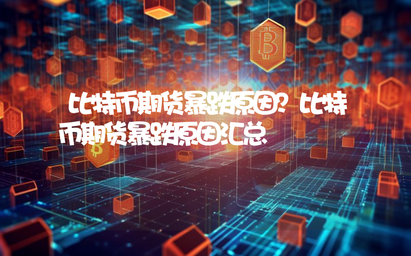 比特币期货暴跌原因？比特币期货暴跌原因汇总