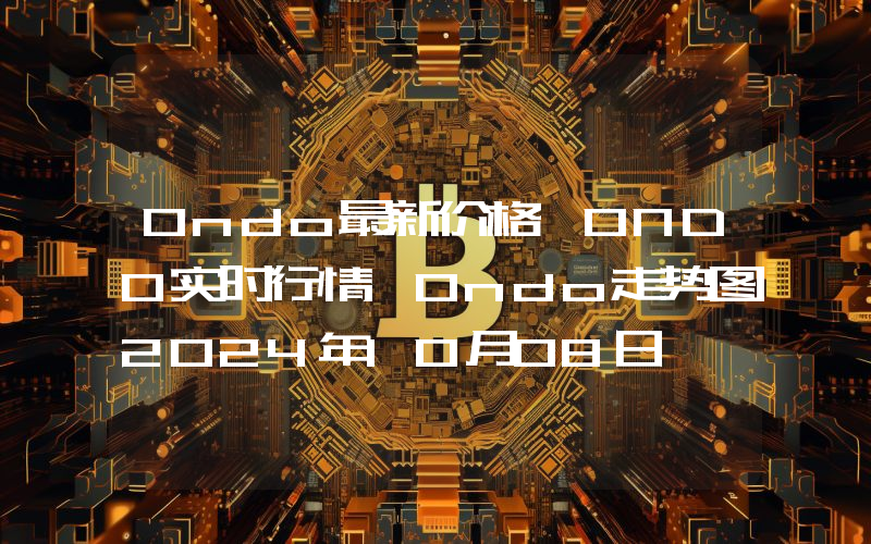 Ondo最新价格,ONDO实时行情,Ondo走势图2024年10月08日