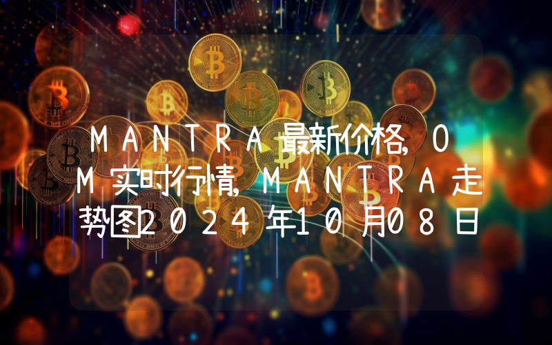 MANTRA最新价格,OM实时行情,MANTRA走势图2024年10月08日