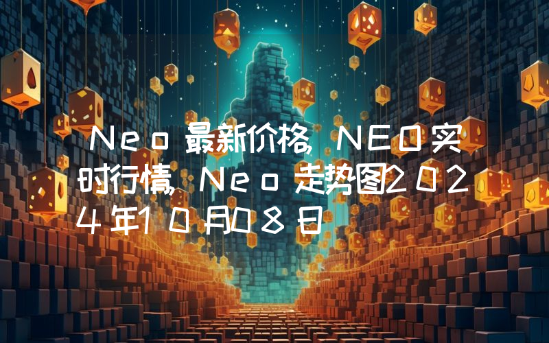 Neo最新价格,NEO实时行情,Neo走势图2024年10月08日