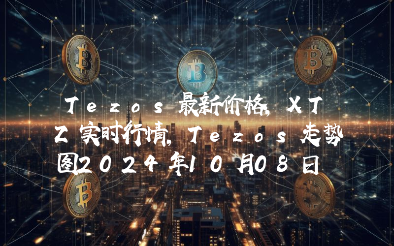 Tezos最新价格,XTZ实时行情,Tezos走势图2024年10月08日