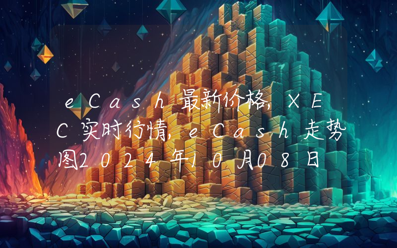 eCash最新价格,XEC实时行情,eCash走势图2024年10月08日