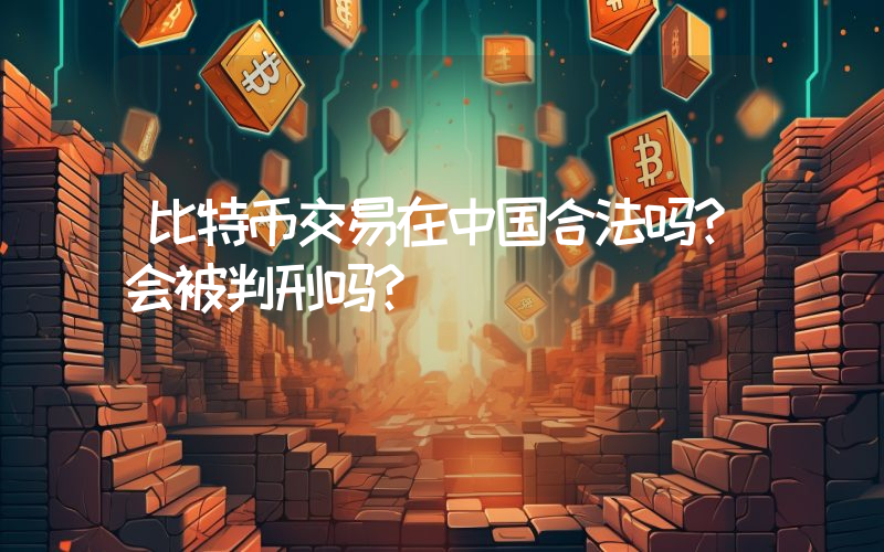 比特币交易在中国合法吗？会被判刑吗？