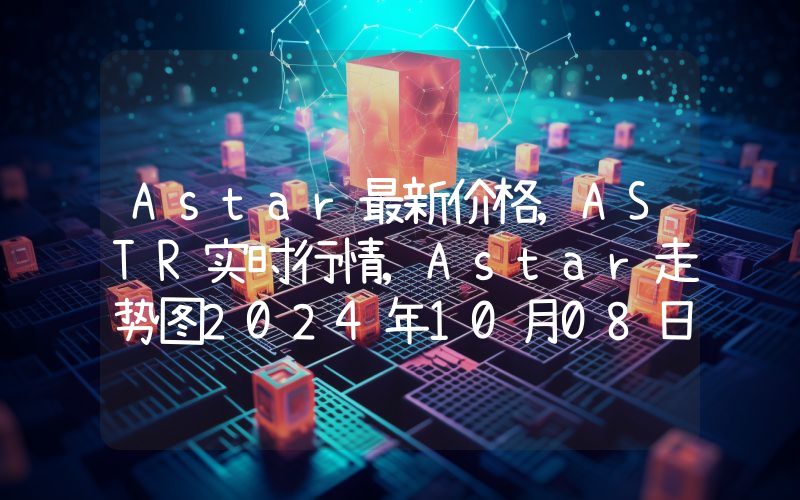 Astar最新价格,ASTR实时行情,Astar走势图2024年10月08日