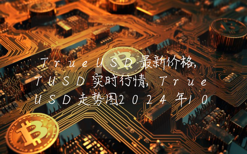 TrueUSD最新价格,TUSD实时行情,TrueUSD走势图2024年10月08日