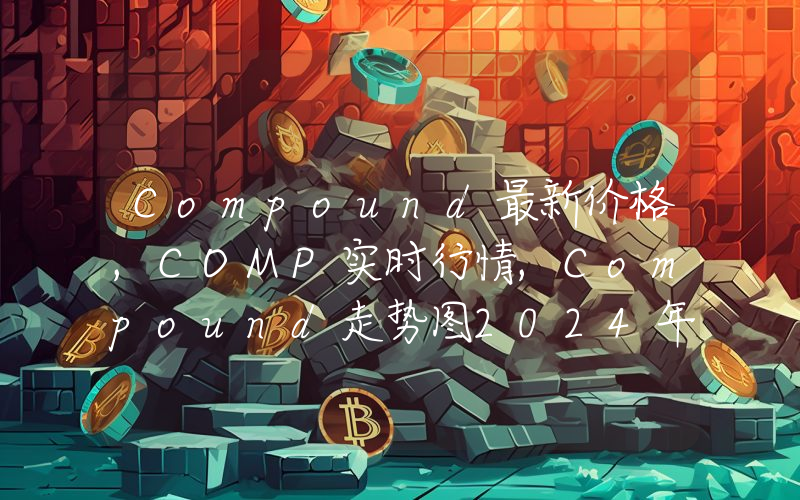Compound最新价格,COMP实时行情,Compound走势图2024年10月08日