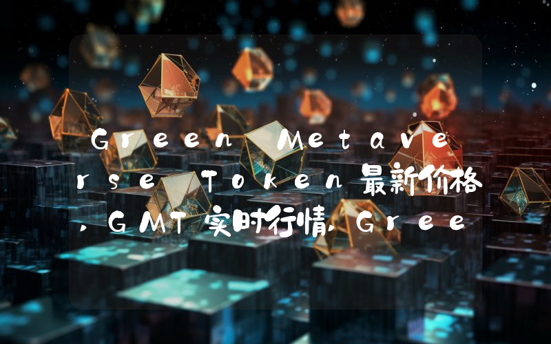 Green Metaverse Token最新价格,GMT实时行情,Green Metaverse Token走势图2024年10月08日