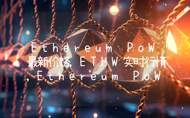 Ethereum PoW最新价格,ETHW实时行情,Ethereum PoW走势图2024年10月08日