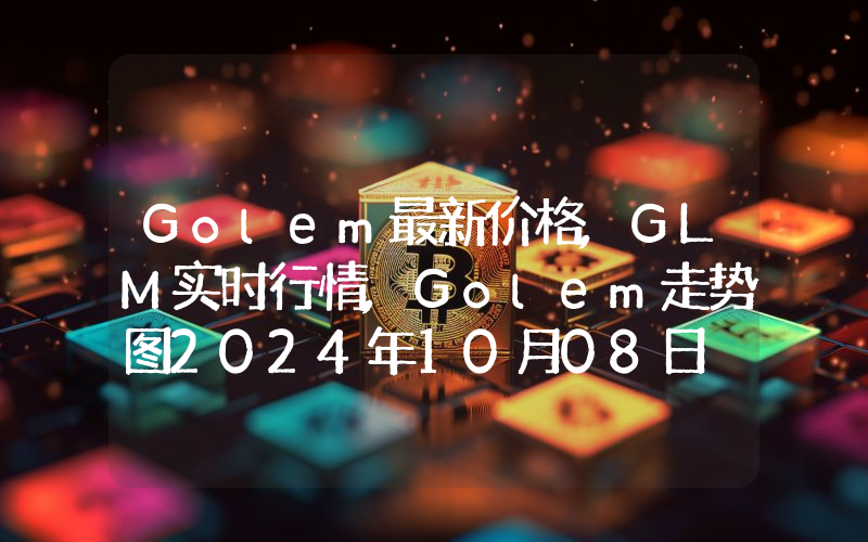 Golem最新价格,GLM实时行情,Golem走势图2024年10月08日