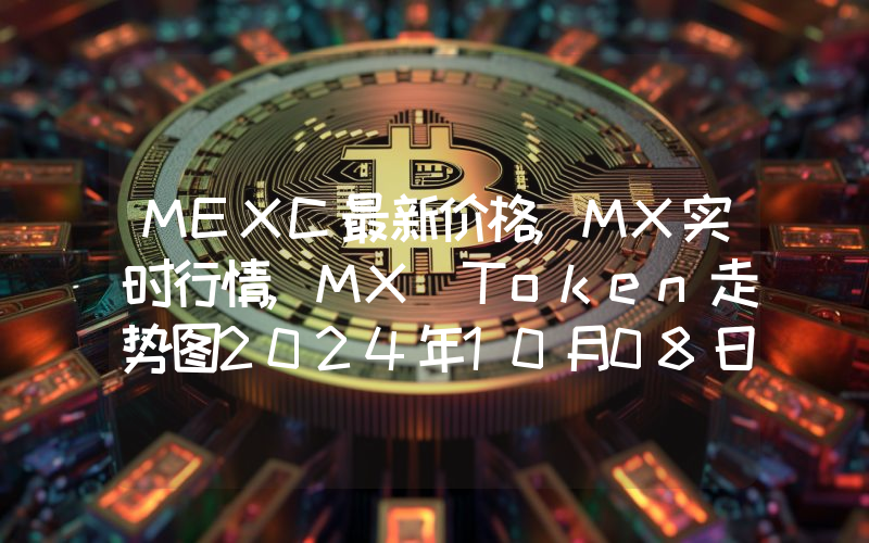MEXC最新价格,MX实时行情,MX Token走势图2024年10月08日