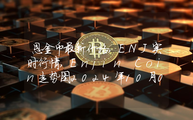 恩金币最新价格,ENJ实时行情,Enjin Coin走势图2024年10月08日