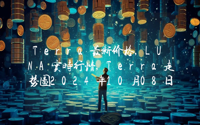 Terra最新价格,LUNA实时行情,Terra走势图2024年10月08日