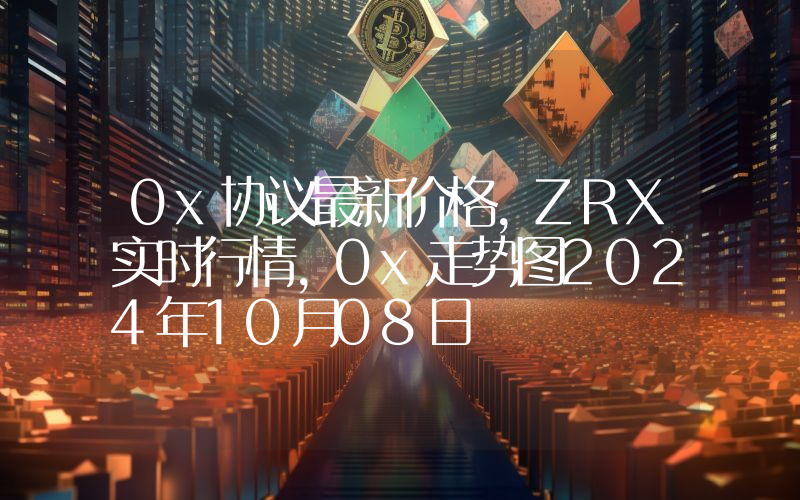 0x协议最新价格,ZRX实时行情,0x走势图2024年10月08日
