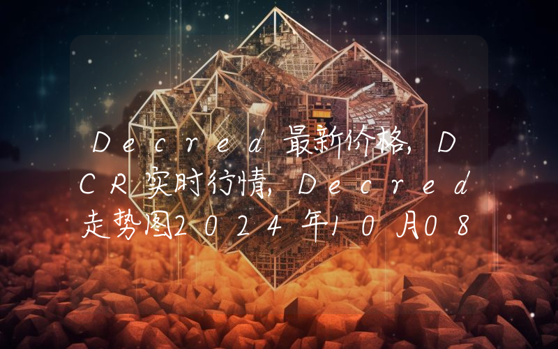 Decred最新价格,DCR实时行情,Decred走势图2024年10月08日