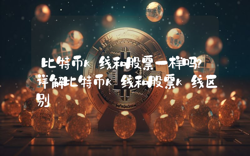 比特币k线和股票一样吗？详解比特币k线和股票k线区别