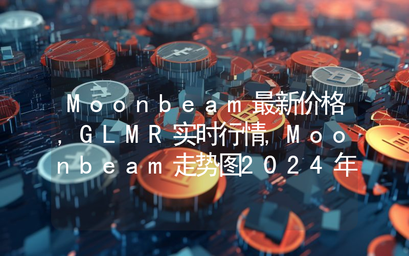 Moonbeam最新价格,GLMR实时行情,Moonbeam走势图2024年10月08日