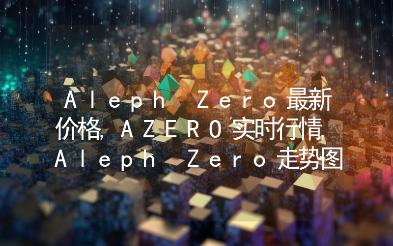 Aleph Zero最新价格,AZERO实时行情,Aleph Zero走势图2024年10月08日