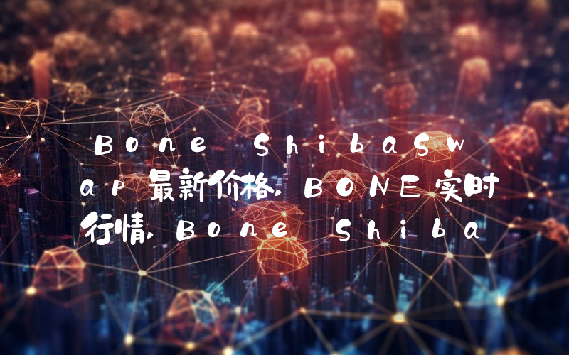 Bone ShibaSwap最新价格,BONE实时行情,Bone ShibaSwap走势图2024年10月08日