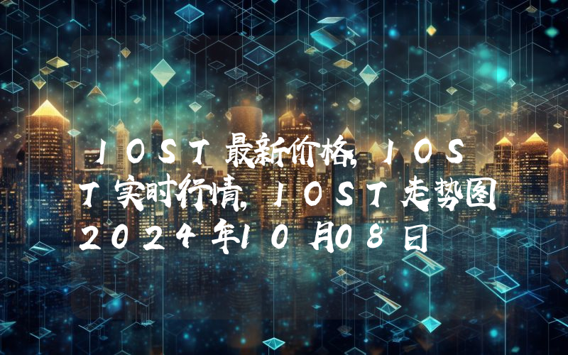 IOST最新价格,IOST实时行情,IOST走势图2024年10月08日