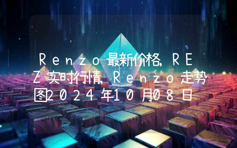 Renzo最新价格,REZ实时行情,Renzo走势图2024年10月08日