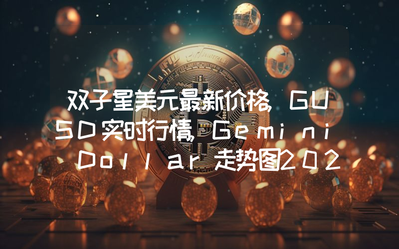 双子星美元最新价格,GUSD实时行情,Gemini Dollar走势图2024年10月08日