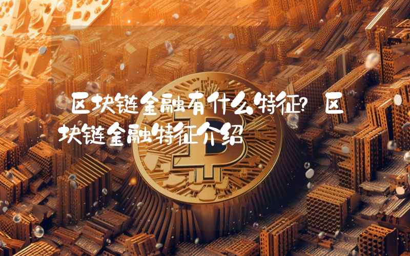 区块链金融有什么特征？区块链金融特征介绍
