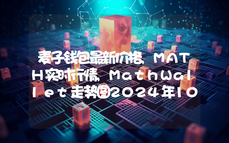 麦子钱包最新价格,MATH实时行情,MathWallet走势图2024年10月08日