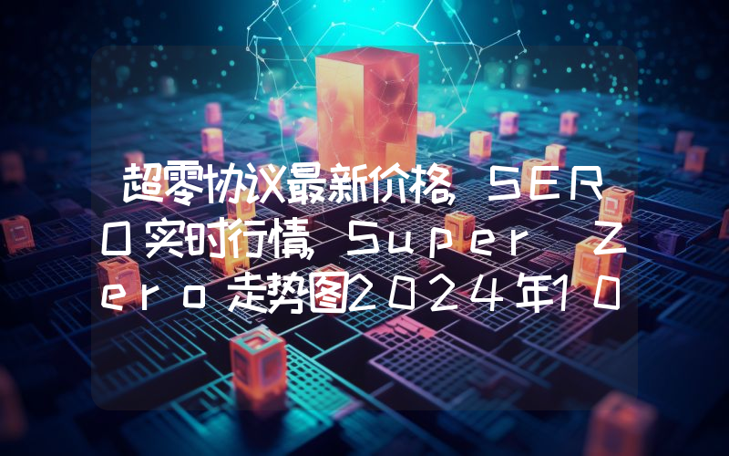 超零协议最新价格,SERO实时行情,Super Zero走势图2024年10月08日