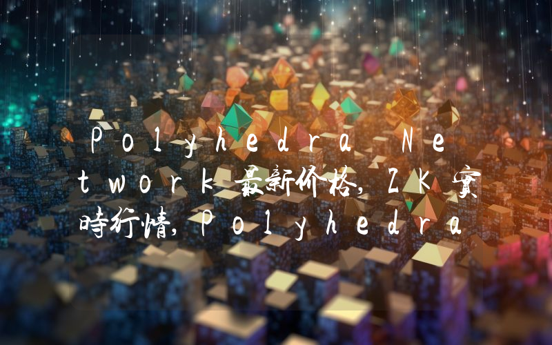 Polyhedra Network最新价格,ZK实时行情,Polyhedra Network走势图2024年10月08日