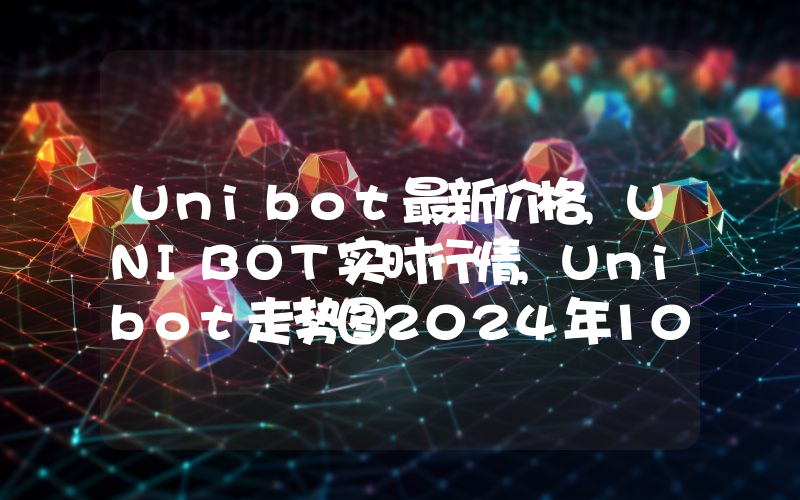 Unibot最新价格,UNIBOT实时行情,Unibot走势图2024年10月08日