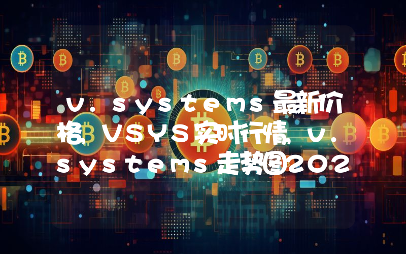 v.systems最新价格,VSYS实时行情,v.systems走势图2024年10月08日