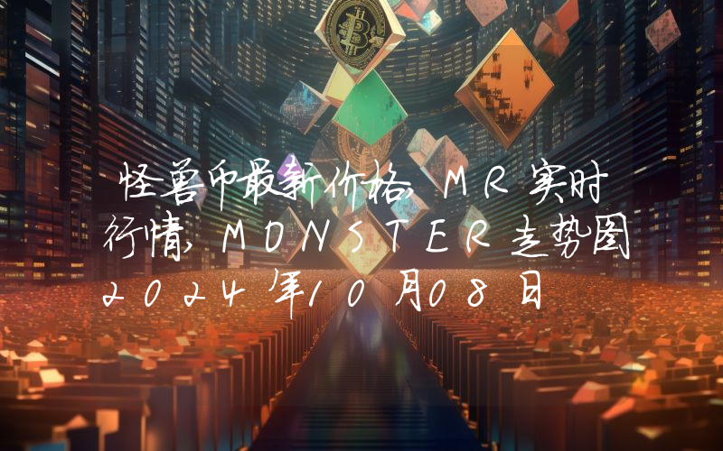 怪兽币最新价格,MR实时行情,MONSTER走势图2024年10月08日