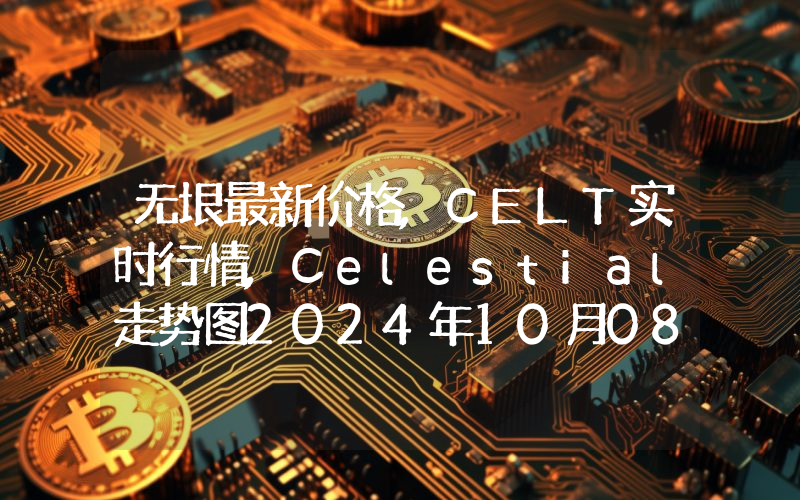 无垠最新价格,CELT实时行情,Celestial走势图2024年10月08日
