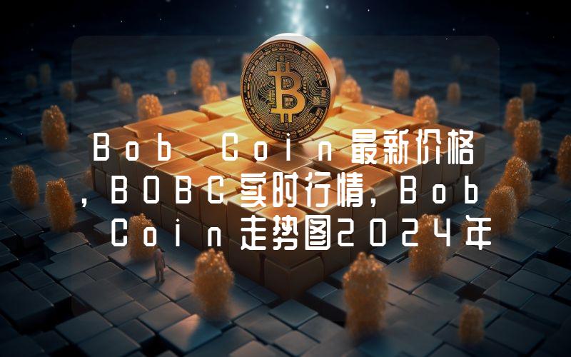 Bob Coin最新价格,BOBC实时行情,Bob Coin走势图2024年10月08日