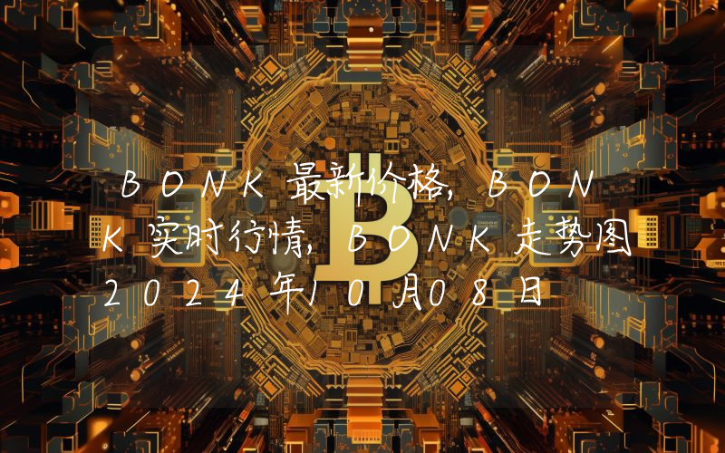 BONK最新价格,BONK实时行情,BONK走势图2024年10月08日