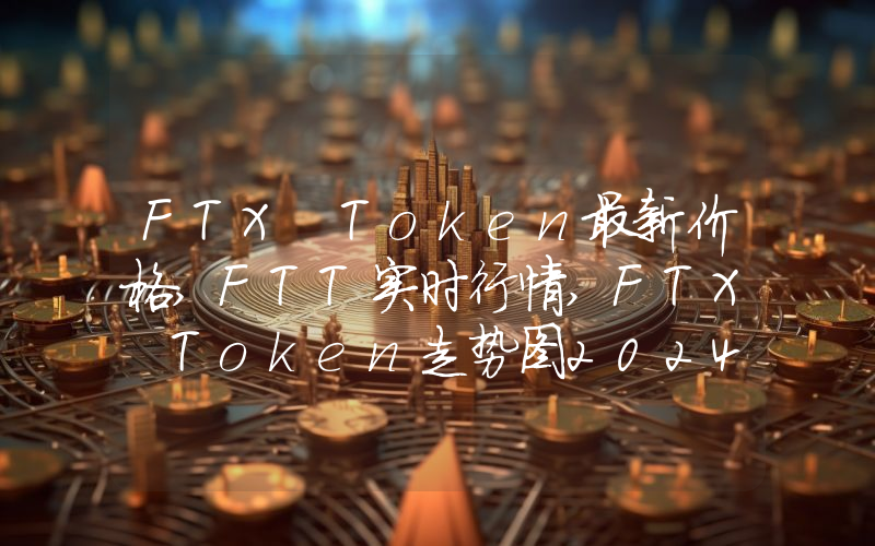FTX Token最新价格,FTT实时行情,FTX Token走势图2024年10月08日