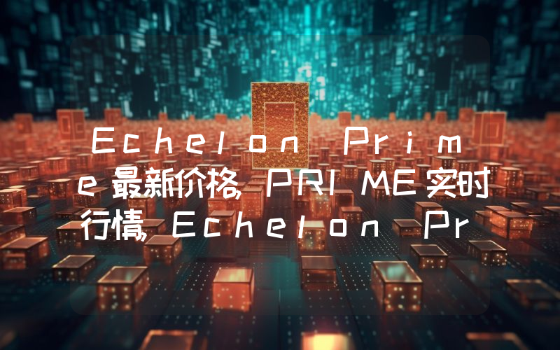 Echelon Prime最新价格,PRIME实时行情,Echelon Prime走势图2024年10月08日