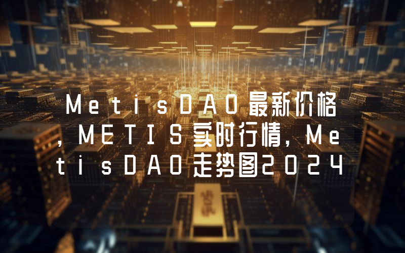 MetisDAO最新价格,METIS实时行情,MetisDAO走势图2024年10月08日