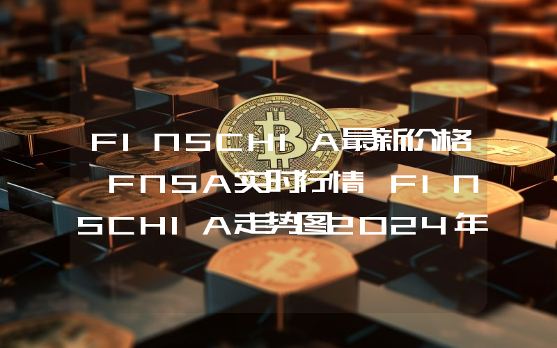FINSCHIA最新价格,FNSA实时行情,FINSCHIA走势图2024年10月08日